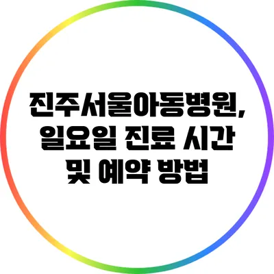 진주서울아동병원, 일요일 진료 시간 및 예약 방법