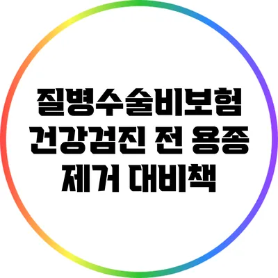 질병수술비보험: 건강검진 전 용종 제거 대비책