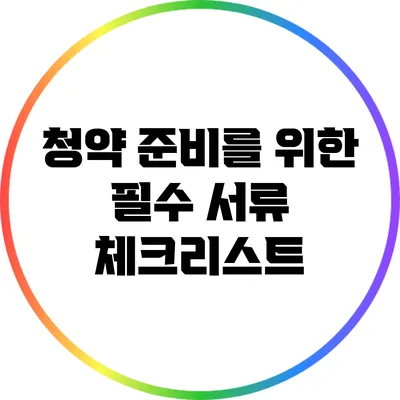 청약 준비를 위한 필수 서류 체크리스트