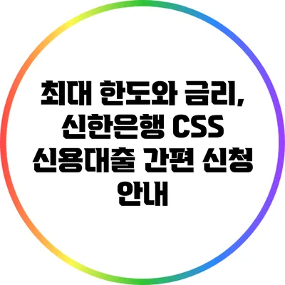 최대 한도와 금리, 신한은행 CSS 신용대출 간편 신청 안내