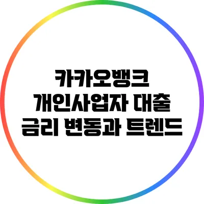 카카오뱅크 개인사업자 대출 금리 변동과 트렌드