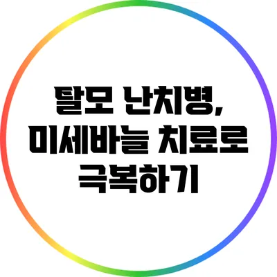 탈모 난치병, 미세바늘 치료로 극복하기