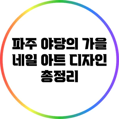 파주 야당의 가을 네일 아트 디자인 총정리