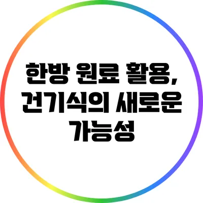 한방 원료 활용, 건기식의 새로운 가능성