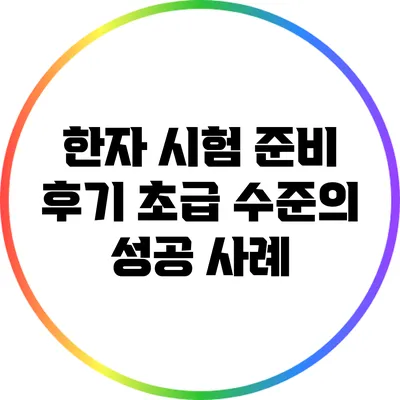 한자 시험 준비 후기: 초급 수준의 성공 사례