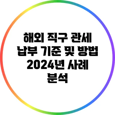 해외 직구 관세 납부 기준 및 방법 2024년 사례 분석