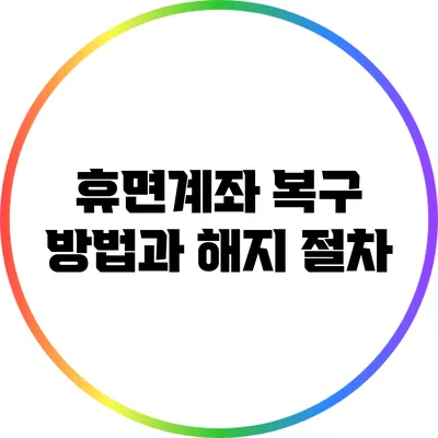 휴면계좌 복구 방법과 해지 절차