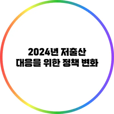 2024년 저출산 대응을 위한 정책 변화