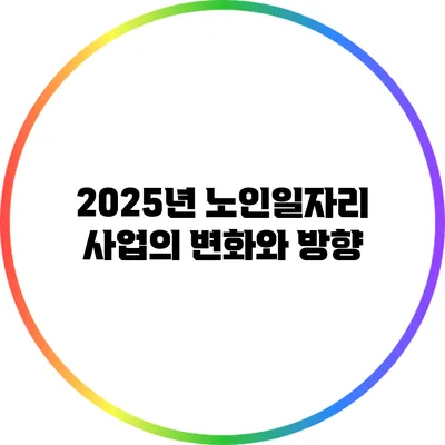 2025년 노인일자리 사업의 변화와 방향