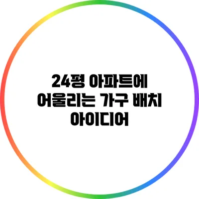 24평 아파트에 어울리는 가구 배치 아이디어