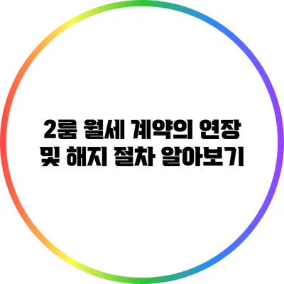 2룸 월세 계약의 연장 및 해지 절차 알아보기