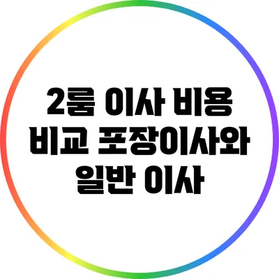 2룸 이사 비용 비교: 포장이사와 일반 이사