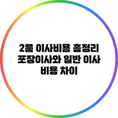 2룸 이사비용 총정리: 포장이사와 일반 이사 비용 차이