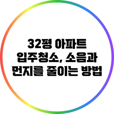 32평 아파트 입주청소, 소음과 먼지를 줄이는 방법