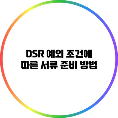 DSR 예외 조건에 따른 서류 준비 방법