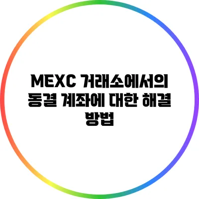 MEXC 거래소에서의 동결 계좌에 대한 해결 방법