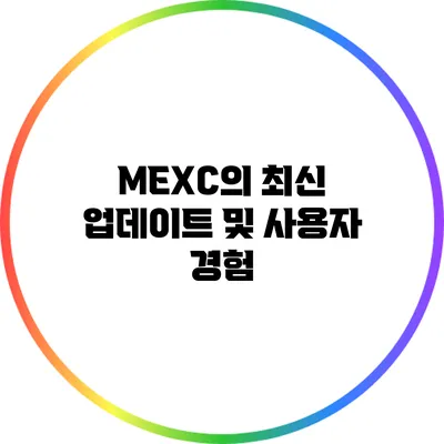 MEXC의 최신 업데이트 및 사용자 경험