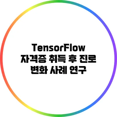 TensorFlow 자격증 취득 후 진로 변화 사례 연구