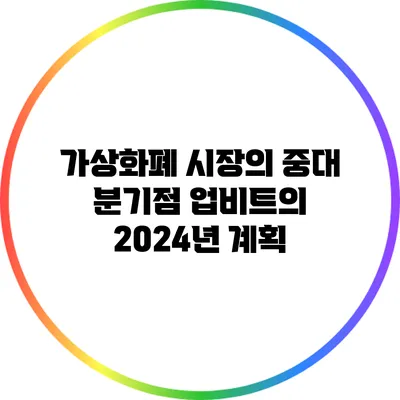 가상화폐 시장의 중대 분기점: 업비트의 2024년 계획