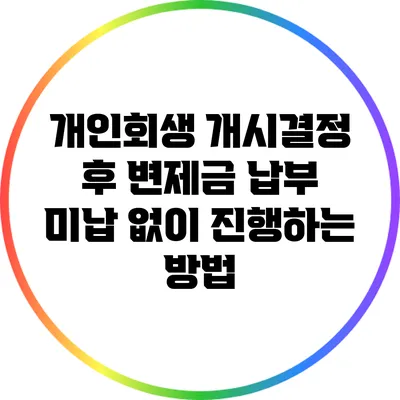 개인회생 개시결정 후 변제금 납부 미납 없이 진행하는 방법