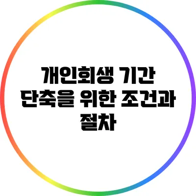 개인회생 기간 단축을 위한 조건과 절차