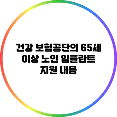 건강 보험공단의 65세 이상 노인 임플란트 지원 내용