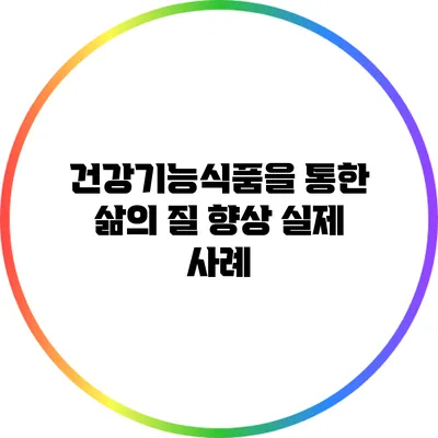건강기능식품을 통한 삶의 질 향상: 실제 사례
