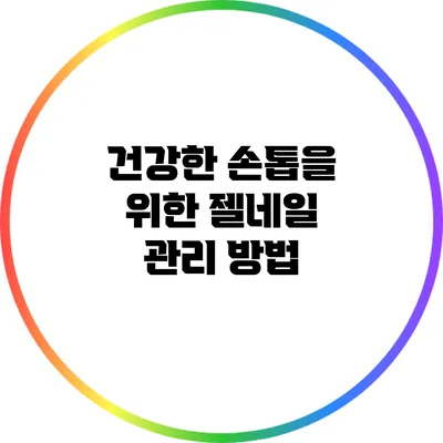 건강한 손톱을 위한 젤네일 관리 방법