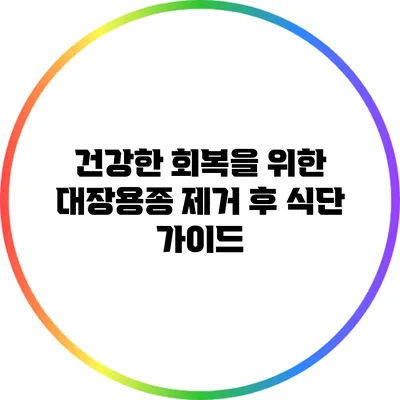 건강한 회복을 위한 대장용종 제거 후 식단 가이드