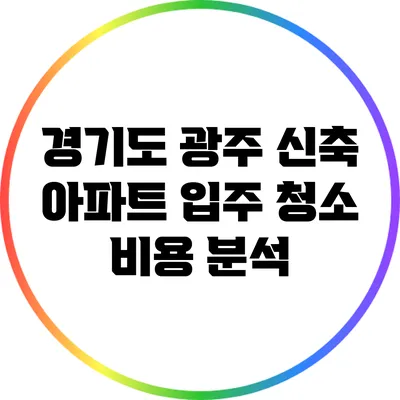 경기도 광주 신축 아파트 입주 청소 비용 분석