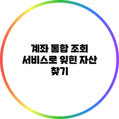 계좌 통합 조회 서비스로 잊힌 자산 찾기