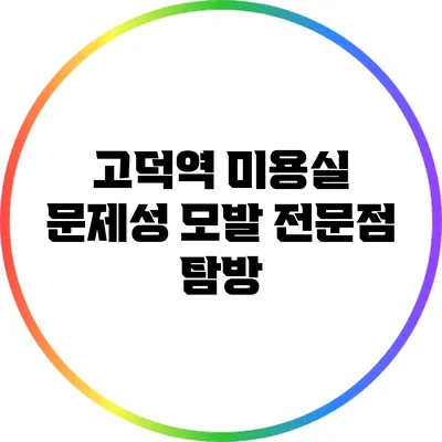 고덕역 미용실 문제성 모발 전문점 탐방