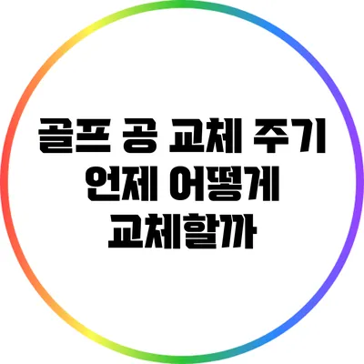 골프 공 교체 주기: 언제 어떻게 교체할까?