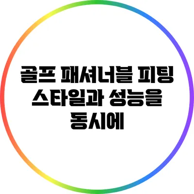 골프 패셔너블 피팅: 스타일과 성능을 동시에