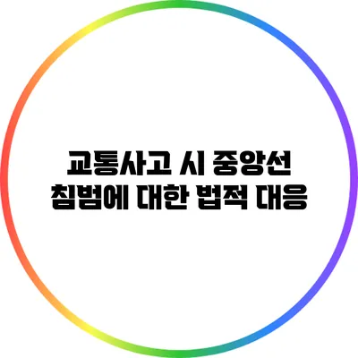 교통사고 시 중앙선 침범에 대한 법적 대응