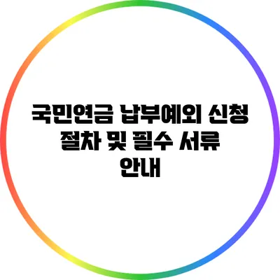 국민연금 납부예외 신청 절차 및 필수 서류 안내