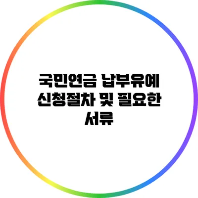 국민연금 납부유예 신청절차 및 필요한 서류