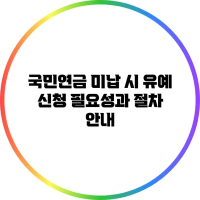 국민연금 미납 시 유예 신청 필요성과 절차 안내