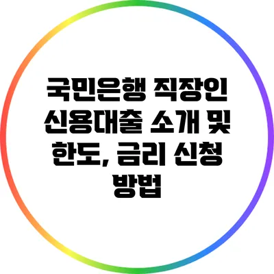 국민은행 직장인 신용대출: 소개 및 한도, 금리 신청 방법