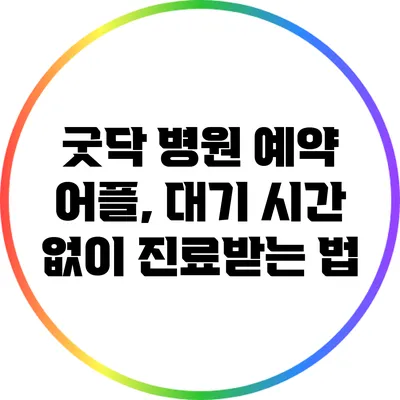 굿닥 병원 예약 어플, 대기 시간 없이 진료받는 법