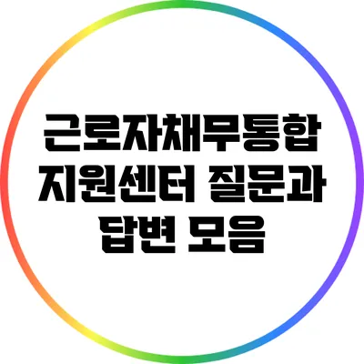 근로자채무통합 지원센터 질문과 답변 모음