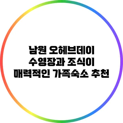 남원 오헤브데이 수영장과 조식이 매력적인 가족숙소 추천