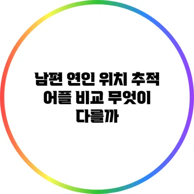 남편 연인 위치 추적 어플 비교: 무엇이 다를까?