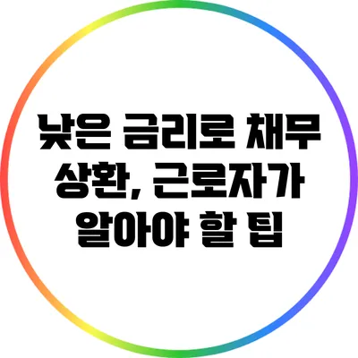 낮은 금리로 채무 상환, 근로자가 알아야 할 팁