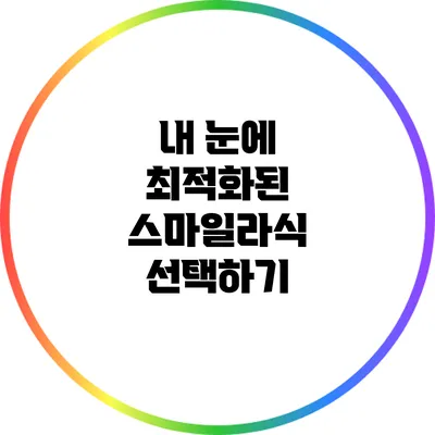 내 눈에 최적화된 스마일라식 선택하기