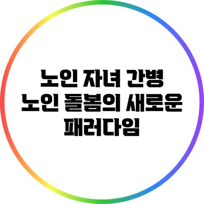 노인 자녀 간병: 노인 돌봄의 새로운 패러다임