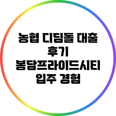 농협 디딤돌 대출 후기: 봉담프라이드시티 입주 경험