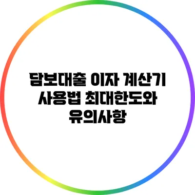 담보대출 이자 계산기 사용법: 최대한도와 유의사항