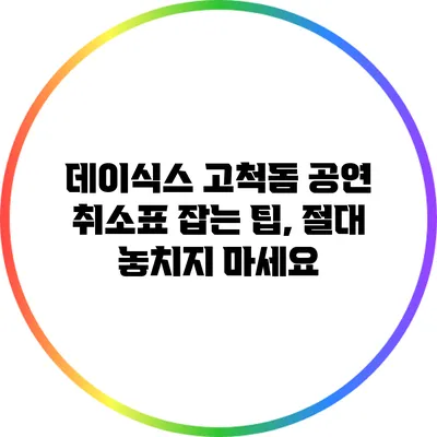 데이식스 고척돔 공연 취소표 잡는 팁, 절대 놓치지 마세요