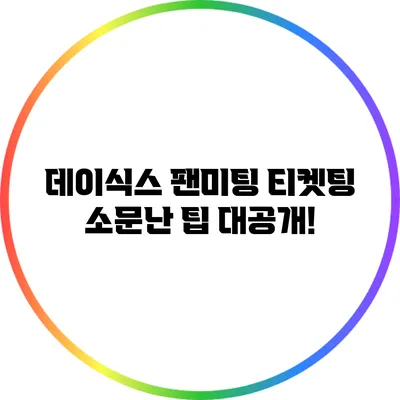 데이식스 팬미팅 티켓팅: 소문난 팁 대공개!